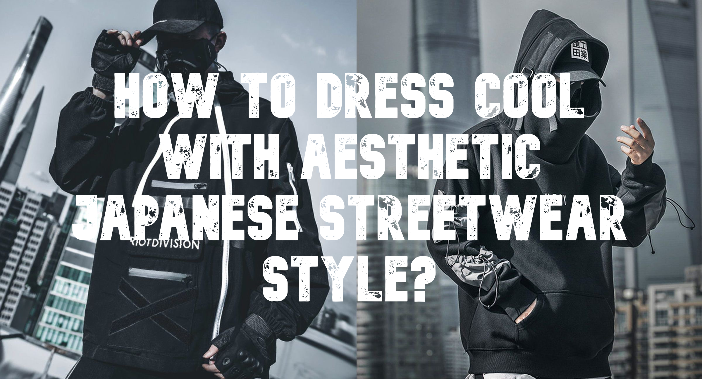 HOW TO DRESS COOL WITH AESTHETIC JAPANESE STREETWEAR STYLE?